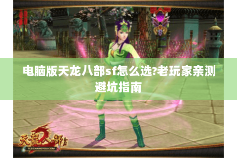电脑版天龙八部sf怎么选?老玩家亲测避坑指南 电脑版天龙八部sf怎么选?老玩家亲测避坑指南