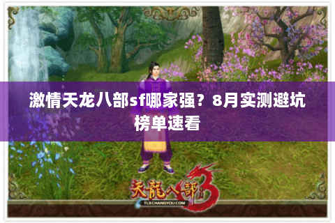 激情天龙八部sf哪家强?8月实测避坑榜单速看 激情天龙八部sf哪家强?8月实测避坑榜单速看