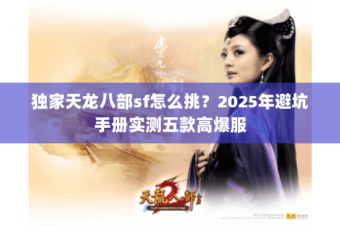 独家天龙八部sf怎么挑？2025年避坑手册实测五款高爆服