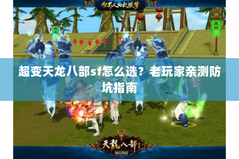 超变天龙八部sf怎么选?老玩家亲测防坑指南 超变天龙八部sf怎么选?老玩家亲测防坑指南