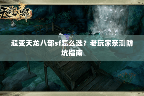 超变天龙八部sf怎么选？老玩家亲测防坑指南
