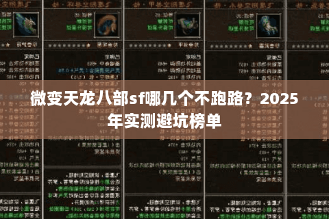 微变天龙八部sf哪几个不跑路?2025年实测避坑榜单 微变天龙八部sf哪几个不跑路?2025年实测避坑榜单