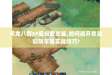 天龙八部SF超级变态版,如何避开资源陷阱掌握实战技巧? 天龙八部SF超级变态版,如何避开资源陷阱掌握实战技巧?