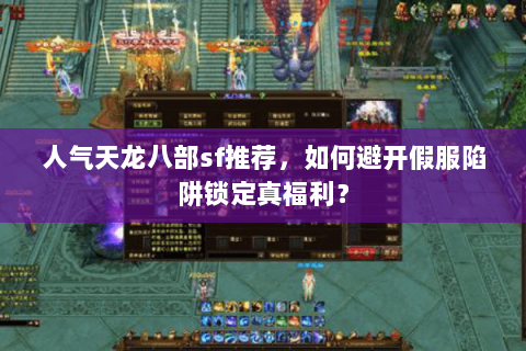 人气天龙八部sf推荐,如何避开假服陷阱锁定真福利? 人气天龙八部sf推荐,如何避开假服陷阱锁定真福利?