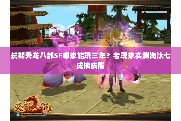 长期天龙八部SF哪家能玩三年?老玩家实测淘汰七成换皮服 长期天龙八部SF哪家能玩三年?老玩家实测淘汰七成换皮服