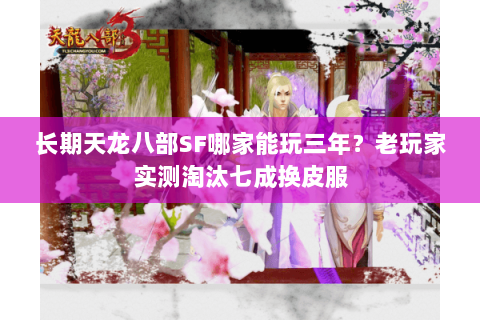 长期天龙八部SF哪家能玩三年?老玩家实测淘汰七成换皮服 长期天龙八部SF哪家能玩三年?老玩家实测淘汰七成换皮服