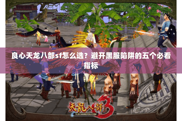 良心天龙八部sf怎么选?避开黑服陷阱的五个必看指标 良心天龙八部sf怎么选?避开黑服陷阱的五个必看指标