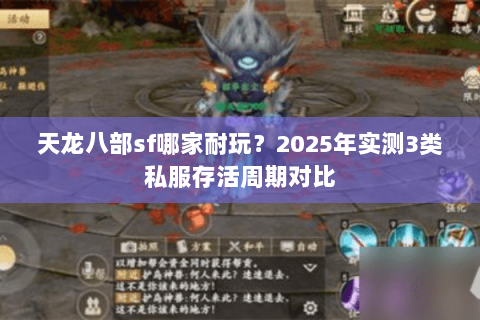 天龙八部sf哪家耐玩?2025年实测3类私服存活周期对比 天龙八部sf哪家耐玩?2025年实测3类私服存活周期对比