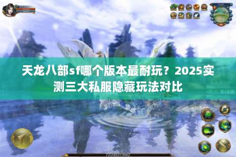 天龙八部sf哪个版本最耐玩？2025实测三大私服隐藏玩法对比