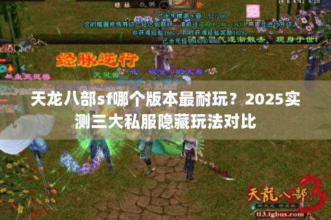 天龙八部sf哪个版本最耐玩?2025实测三大私服隐藏玩法对比 天龙八部sf哪个版本最耐玩?2025实测三大私服隐藏玩法对比