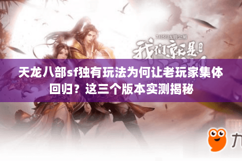 天龙八部sf独有玩法为何让老玩家集体回归?这三个版本实测揭秘 天龙八部sf独有玩法为何让老玩家集体回归?这三个版本实测揭秘