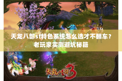 天龙八部sf特色系统怎么选才不翻车?老玩家实测避坑秘籍 天龙八部sf特色系统怎么选才不翻车?老玩家实测避坑秘籍