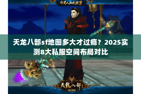 天龙八部sf地图多大才过瘾？2025实测8大私服空间布局对比