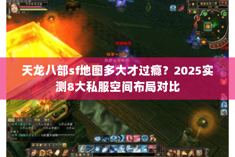 天龙八部sf地图多大才过瘾?2025实测8大私服空间布局对比 天龙八部sf地图多大才过瘾?2025实测8大私服空间布局对比