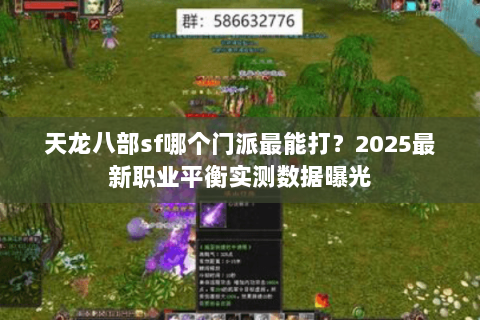 天龙八部sf哪个门派最能打?2025最新职业平衡实测数据曝光 天龙八部sf哪个门派最能打?2025最新职业平衡实测数据曝光