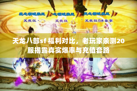 天龙八部sf 福利对比，老玩家亲测20服揭露真实爆率与充值套路