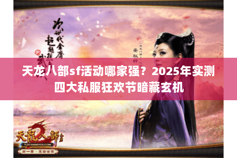 天龙八部sf活动哪家强?2025年实测四大私服狂欢节暗藏玄机 天龙八部sf活动哪家强?2025年实测四大私服狂欢节暗藏玄机