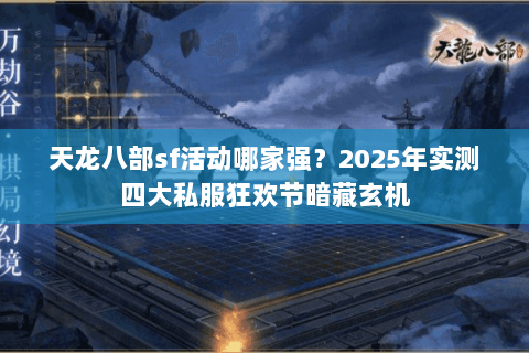 天龙八部sf活动哪家强?2025年实测四大私服狂欢节暗藏玄机 天龙八部sf活动哪家强?2025年实测四大私服狂欢节暗藏玄机