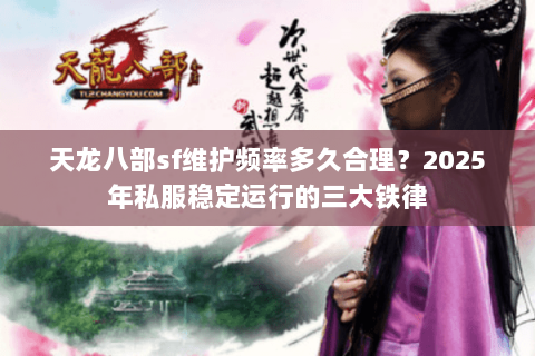 天龙八部sf维护频率多久合理?2025年私服稳定运行的三大铁律 天龙八部sf维护频率多久合理?2025年私服稳定运行的三大铁律