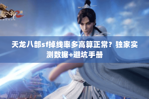 天龙八部sf掉线率多高算正常?独家实测数据+避坑手册 天龙八部sf掉线率多高算正常?独家实测数据+避坑手册