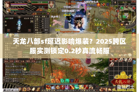 天龙八部sf延迟影响爆装？2025跨区服实测锁定0.2秒真流畅服