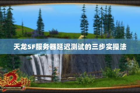 天龙SF服务器延迟测试的三步实操法 天龙SF服务器延迟测试的三步实操法