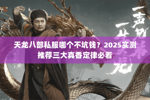 天龙八部私服哪个不坑钱？2025实测推荐三大真香定律必看