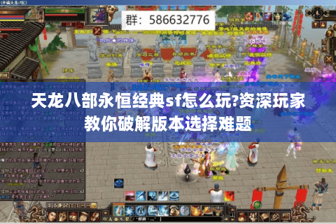 天龙八部永恒经典sf怎么玩?资深玩家教你破解版本选择难题 天龙八部永恒经典sf怎么玩?资深玩家教你破解版本选择难题