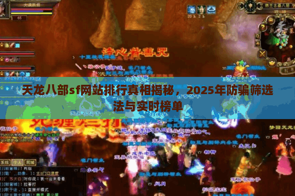 天龙八部sf网站排行真相揭秘，2025年防骗筛选法与实时榜单