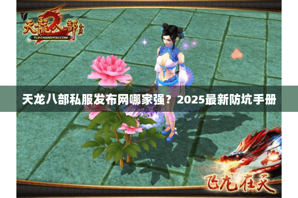 天龙八部私服发布网哪家强?2025最新防坑手册 天龙八部私服发布网哪家强?2025最新防坑手册