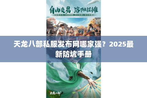 天龙八部私服发布网哪家强?2025最新防坑手册 天龙八部私服发布网哪家强?2025最新防坑手册