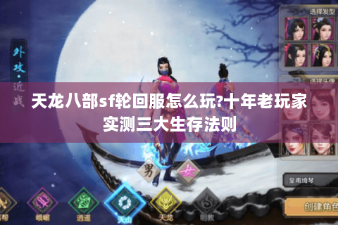 天龙八部sf轮回服怎么玩?十年老玩家实测三大生存法则 天龙八部sf轮回服怎么玩?十年老玩家实测三大生存法则