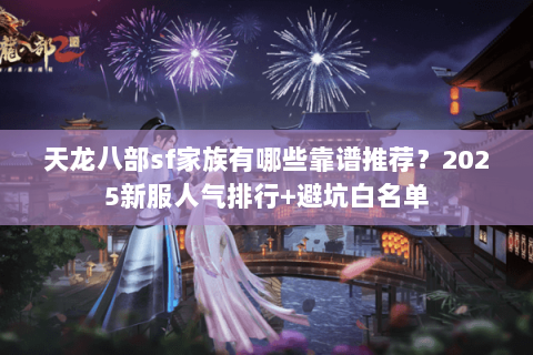 天龙八部sf家族有哪些靠谱推荐？2025新服人气排行+避坑白名单