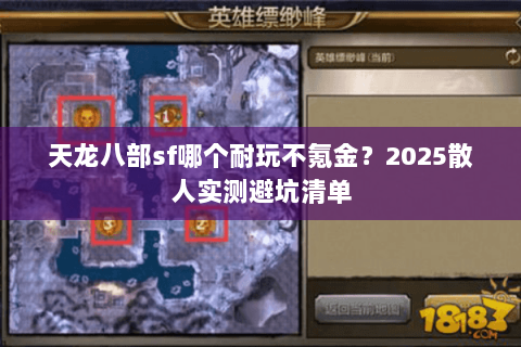 天龙八部sf哪个耐玩不氪金?2025散人实测避坑清单 天龙八部sf哪个耐玩不氪金?2025散人实测避坑清单