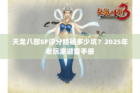 天龙八部SF评分暗藏多少坑?2025年老玩家避雷手册 天龙八部SF评分暗藏多少坑?2025年老玩家避雷手册
