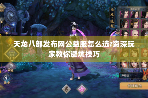 天龙八部发布网公益服怎么选?资深玩家教你避坑技巧