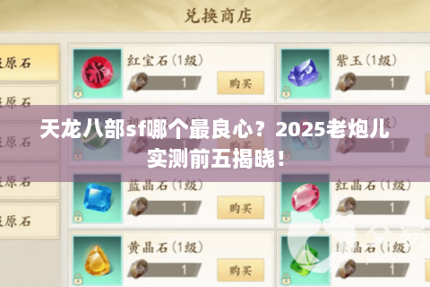 天龙八部sf哪个最良心?2025老炮儿实测前五揭晓! 天龙八部sf哪个最良心?2025老炮儿实测前五揭晓!