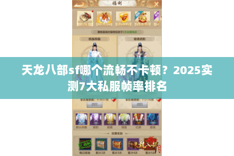 天龙八部sf哪个流畅不卡顿？2025实测7大私服帧率排名