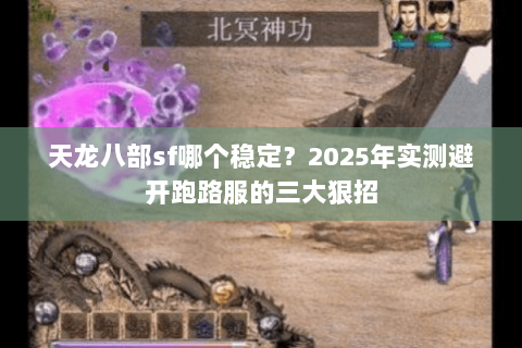 天龙八部sf哪个稳定？2025年实测避开跑路服的三大狠招