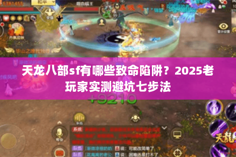 天龙八部sf有哪些致命陷阱?2025老玩家实测避坑七步法 天龙八部sf有哪些致命陷阱?2025老玩家实测避坑七步法