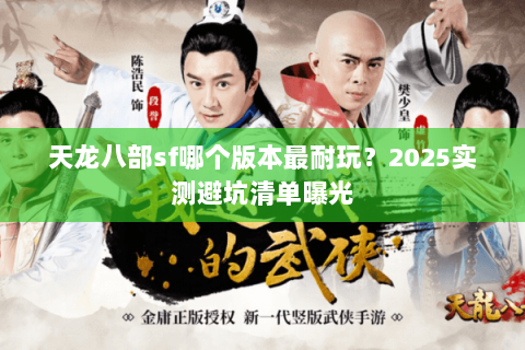 天龙八部sf哪个版本最耐玩?2025实测避坑清单曝光 天龙八部sf哪个版本最耐玩?2025实测避坑清单曝光