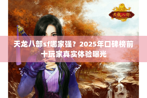 天龙八部sf哪家强?2025年口碑榜前十玩家真实体验曝光 天龙八部sf哪家强?2025年口碑榜前十玩家真实体验曝光
