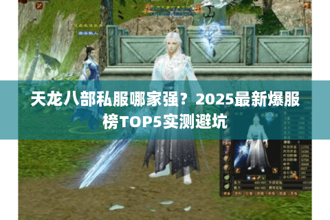 天龙八部私服哪家强？2025最新爆服榜TOP5实测避坑