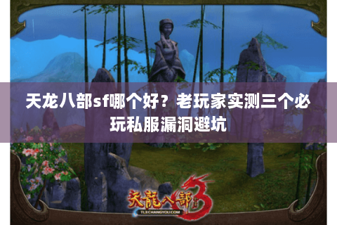 天龙八部sf哪个好？老玩家实测三个必玩私服漏洞避坑