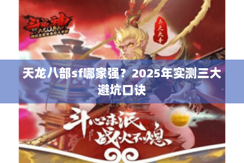 天龙八部sf哪家强?2025年实测三大避坑口诀 天龙八部sf哪家强?2025年实测三大避坑口诀