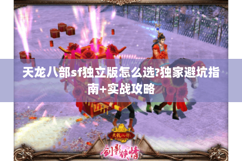 天龙八部sf独立版怎么选?独家避坑指南+实战攻略