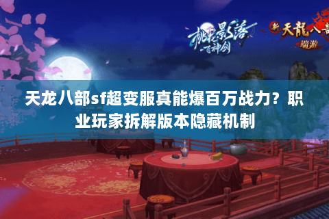 天龙八部sf超变服真能爆百万战力?职业玩家拆解版本隐藏机制 天龙八部sf超变服真能爆百万战力?职业玩家拆解版本隐藏机制