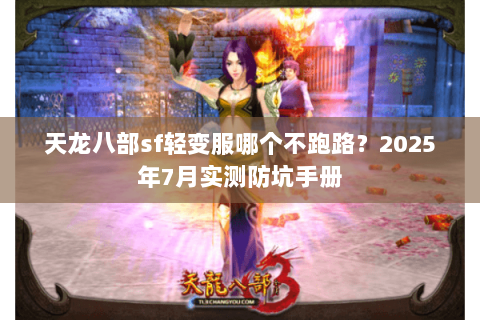 天龙八部sf轻变服哪个不跑路?2025年7月实测防坑手册 天龙八部sf轻变服哪个不跑路?2025年7月实测防坑手册