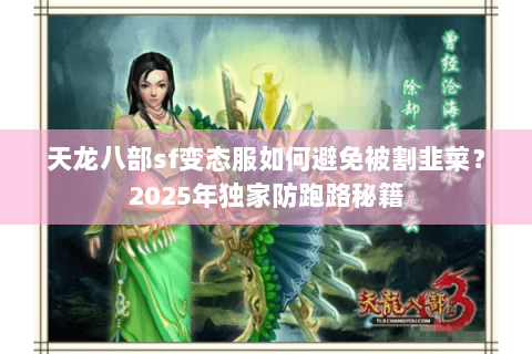 天龙八部sf变态服如何避免被割韭菜?2025年独家防跑路秘籍 天龙八部sf变态服如何避免被割韭菜?2025年独家防跑路秘籍