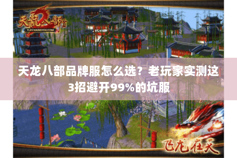 天龙八部品牌服怎么选?老玩家实测这3招避开99%的坑服 天龙八部品牌服怎么选?老玩家实测这3招避开99%的坑服